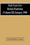 Irish Facts For British Platforms (Volume Iii) January 1909