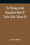 The Philological And Biographical Works Of Charles Butler (Volume III)