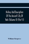 History And Description Of The Ancient City Of York; Comprising All The Most Interesting Information, Already Published In Drake'S Eboracum (Volume Ii) (Part Ii)