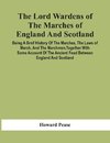 The Lord Wardens Of The Marches Of England And Scotland