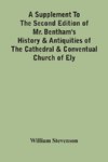 A Supplement To The Second Edition Of Mr. Bentham'S History & Antiquities Of The Cathedral & Conventual Church Of Ely