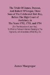 The Trials Of James, Duncan, And Robert M'Gregor, Three Sons Of The Celebrated Rob Roy, Before The High Court Of Justiciary, In The Years 1752, 1753, And 1754 [For The Abduction Of Jean Key]. To Which Is Prefixed A Memoir Relating To The Highlands, With A