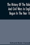 The History Of The Rebellion And Civil Wars In England, Begun In The Year 1641