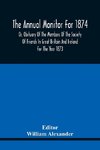 The Annual Monitor For 1874 Or, Obituary Of The Members Of The Society Of Friends In Great Britain And Ireland For The Year 1873