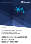 Mobile Device Management in Zeiten von mobilem Arbeiten. Wie Unternehmen mobile Endgeräte erfolgreich in bestehende IT-Infrastrukturen integrieren