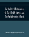 The History Of Mauritius, Or The Isle Of France, And The Neighbouring Islands; From Their First Discovery To The Present Time