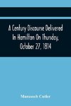 A Century Discourse Delivered In Hamilton On Thursday, October 27, 1814