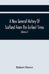 A New General History Of Scotland From The Earliest Times, To The Aera Of The Abolition Of The Hereditary Jurisdictions Of Subjects In Scotland In The Year 1748 (Volume I)