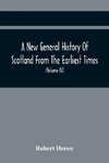 A New General History Of Scotland From The Earliest Times, To The Aera Of The Abolition Of The Hereditary Jurisdictions Of Subjects In Scotland In The Year 1748 (Volume Iv)