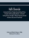 Hall'S Chronicle; Containing The History Of England, During The Reign Of Henry The Fourth, And The Succeeding Monarchs, To The End Of The Reign Of Henry The Eighth, In Which Are Particularly Described The Manners And Customs Of Those Periods