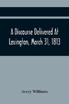 A Discourse Delivered At Lexington, March 31, 1813, The Day Which Completed A Century From The Incorporation Of The Town