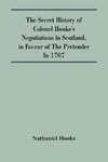 The Secret History Of Colonel Hooke'S Negotiations In Scotland, In Favour Of The Pretender ; In 1707