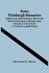 Some Pittsburgh Memories; Incidents And Reminiscences, With A Little History Intermingled, Of Seventy Years Residence In The City At The Forks Of La Belle Riviere