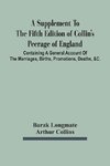 A Supplement To The Fifth Edition Of Collin'S Peerage Of England ; Containing A General Account Of The Marriages, Births, Promotions, Deaths, &C.