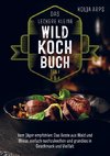 Das leckere kleine Wildkochbuch - vom Jäger empfohlen: das Beste aus Wald und Wiese, einfach nachzukochen und grandios in Geschmack und Vielfalt