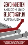 Gewohnheiten ändern und Selbstdisziplin aufbauen: Wie Sie in 6 Schritten alte Gewohnheiten durch neue ersetzen und mit kleinen Veränderungen Großes erreichen