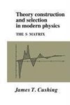 Theory Construction and Selection in Modern Physics