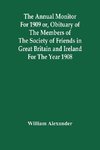 The Annual Monitor For 1909 Or, Obituary Of The Members Of The Society Of Friends In Great Britain And Ireland For The Year 1908