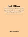 Book Of Bruce; Ancestors And Descendants Of King Robert Of Scotland. Being An Historical And Genealogical Survey Of The Kingly And Noble Scottish House Of Bruce And A Full Account Of Its Principal Collateral Families. With Special Reference To The Bruces