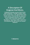 A Description Of England And Wales, Containing A Particular Account Of Each County, With Its Antiquities, Curiosities, Situation, Figure, Extent, Climate, Rivers, Lakes, Mineral Waters, Soils, Fossils, Caverns, Plants And Minerals, Agriculture, Civil And