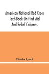 American National Red Cross Text-Book On First Aid And Relief Columns; A Manual Of Instruction; How To Prevent Accidents And What To Do For Injuries And Emergencies