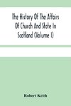 The History Of The Affairs Of Church And State In Scotland