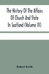 The History Of The Affairs Of Church And State In Scotland