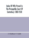 Index Of Wills Proved In The Prerogatibe Court Of Conterbury 1383-1558 And Now Preserved In The Principal Probate Registry Somerset House, London