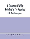 A Calendar Of Wills Relating To The Counties Of Northampton And Rutland Proved In The Court Of The Archdeacon Of Northampton, 1510 To 1652