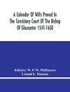 A Calendar Of Wills Proved In The Consistory Court Of The Bishop Of Gloucester 1541-1650 With An Appendix Of Dispersed Wills And Wills Proved In The Peculiar Courts Of Bibury And Bishop'S Cleebe With Indies Nominum Et Locorum