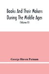 Books And Their Makers During The Middle Ages; A Study Of The Conditions Of The Production And Distribution Of Literature From The Fall Of The Roman Empire To The Close Of The Seventeenth Century (Volume Ii)