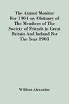 The Annual Monitor For 1904 Or, Obituary Of The Members Of The Society Of Friends In Great Britain And Ireland For The Year 1903