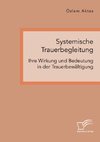 Systemische Trauerbegleitung. Ihre Wirkung und Bedeutung in der Trauerbewältigung