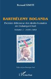 Barthélémy Boganda. premier défenseur des droits humains en Oubangui-Chari. Volume 1