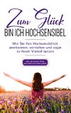 Zum Glück bin ich hochsensibel: Wie Sie Ihre Hochsensibilität anerkennen, verstehen und sogar zu Ihrem Vorteil nutzen - inkl. der besten Tipps zum effektiven Stressabbau