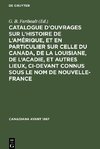 Catalogue d'ouvrages sur l'histoire de l'Amérique, et en particulier sur celle du Canada, de la Louisiane, de l'Acadie, et autres lieux, ci-devant connus sous le nom de Nouvelle-France