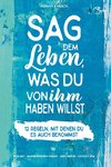 Sag dem Leben, was du von ihm haben willst - 12 Regeln, mit denen du es auch bekommst