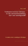 Vertrauen in Jesus Christus - ist das unwissenschaftlich, naiv und unzeitgemäß?