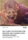 Wie Hunde die Resilienz von Kindern und Jugendlichen fördern können. Die besondere Eignung des Hundes für die tiergestützte Pädagogik