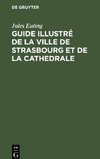 Guide illustré de la ville de Strasbourg et de la cathedrale