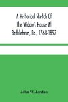 A Historical Sketch Of The Widow'S House At Bethlehem, Pa., 1768-1892