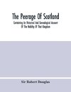 The Peerage Of Scotland; Containing An Historical And Genealogical Account Of The Nobility Of That Kingdom, From Their Origin To The Present Generation