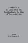 Calendar Of Wills And Administrations In The Consistory Court Of The Bishop Of Worcester 1451-1600