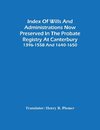 Index Of Wills And Administrations Now Preserved In The Probate Registry At Canterbury 1396-1558 And 1640-1650