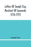 Letters Of Joseph Clay, Merchant Of Savannah, 1776-1793, And A List Of Ships And Vessels Entered At The Port Of Savannah, For May 1765, 1766 And 1767