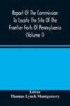 Report Of The Commission To Locate The Site Of The Frontier Forts Of Pennsylvania (Volume I)