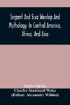 Serpent And Siva Worship And Mythology, In Central America, Africa, And Asia. And The Origin Of Serpent Worship. Two Treatises