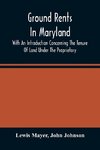 Ground Rents In Maryland; With An Introduction Concerning The Tenure Of Land Under The Proprietary