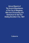 Annual Reports Of The Several Departments Of The City Of Allegheny, With Acts Of Assembly And Ordinances For The Year Ending December 31St, 1869