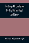 The Siege Of Charleston By The British Fleet And Army, Under The Command Of Admiral Arbuthnot And Sir Henry Clinton, Which Terminated With The Surrender Of That Place On The 12Th Of May, 1780